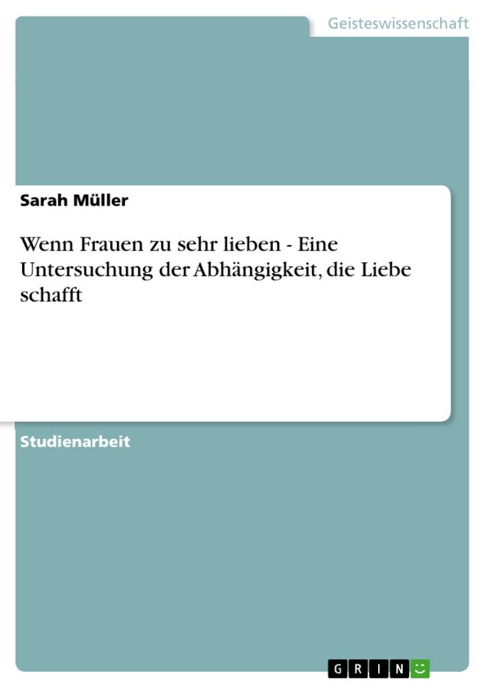 Wenn Frauen zu sehr lieben - Eine Untersuchung der Abhängigkeit, die Liebe schafft