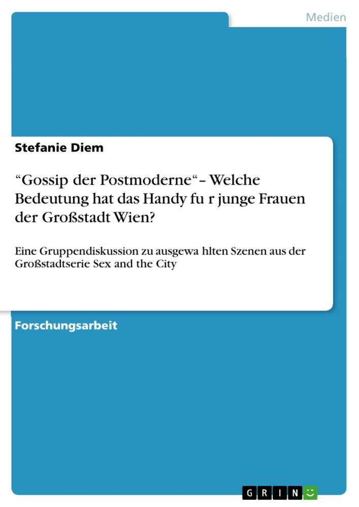 ¿Gossip der Postmoderne¿¿ Welche Bedeutung hat das Handy fu¿r junge Frauen der Großstadt Wien?