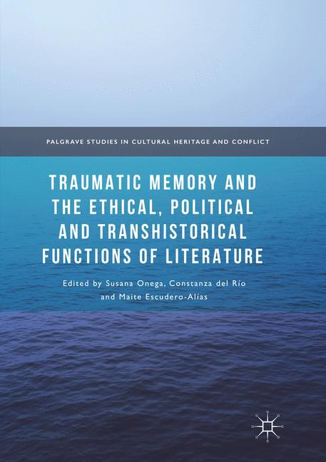 Traumatic Memory and the Ethical, Political and Transhistorical Functions of Literature