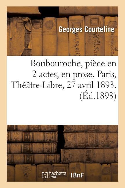 Boubouroche, Pièce En 2 Actes, En Prose. Paris, Théâtre-Libre, 27 Avril 1893.