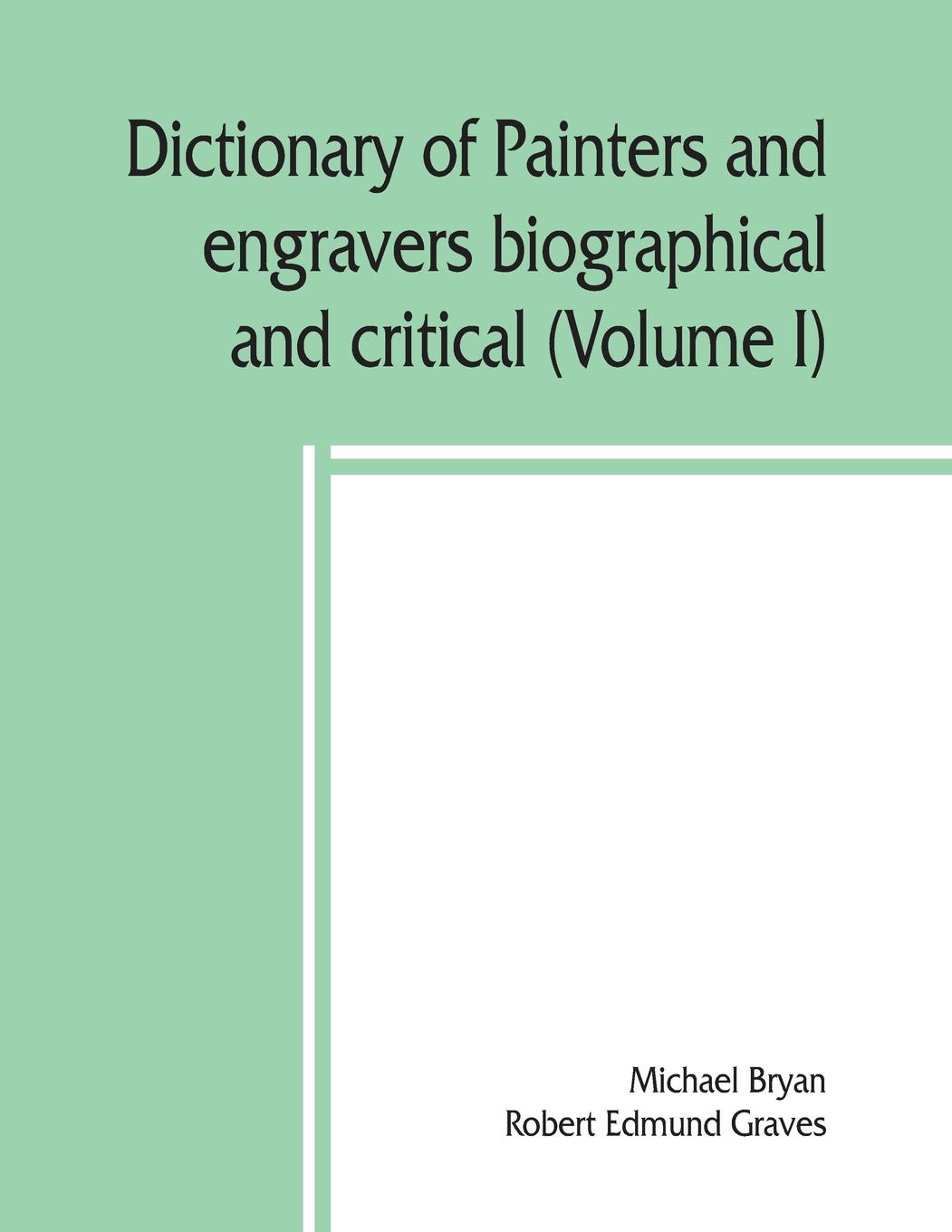 Dictionary of painters and engravers, biographical and critical (Volume I)