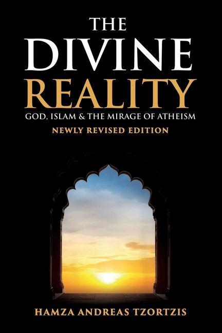 The Divine Reality: God, Islam and The Mirage of Atheism (Newly Revised Edition)