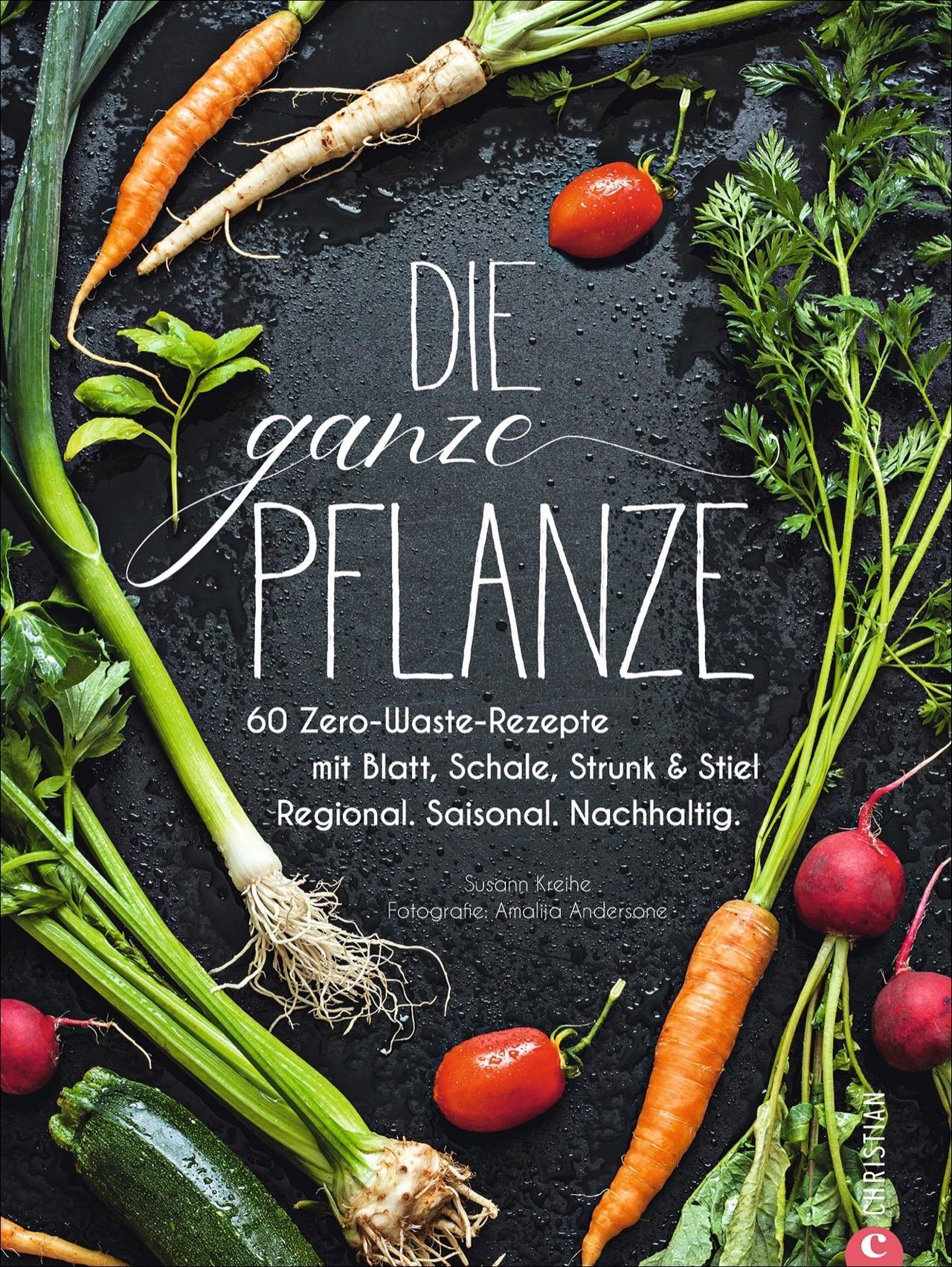 Kochbuch: Die ganze Pflanze. 60 geniale vegetarische Rezepte zu allen essbaren Teilen von Obst und Gemüse. Zero-Waste-Küche ohne Reste. Plus Infos zu Aufbewahrung, Lagerung und nachhaltigem Einkaufen