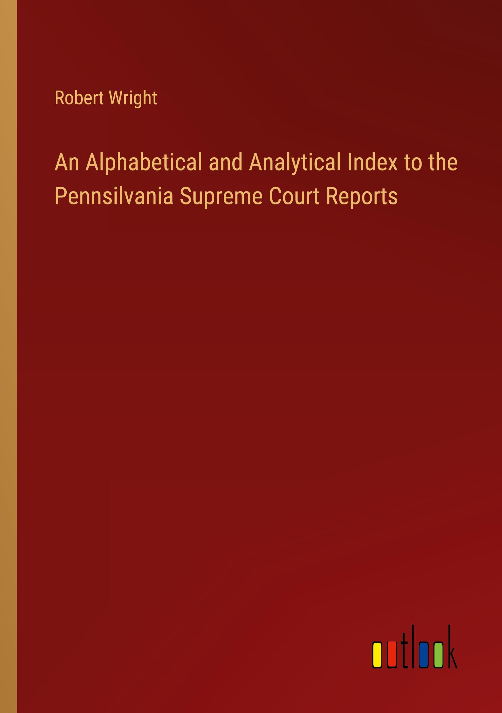 An Alphabetical and Analytical Index to the Pennsilvania Supreme Court Reports