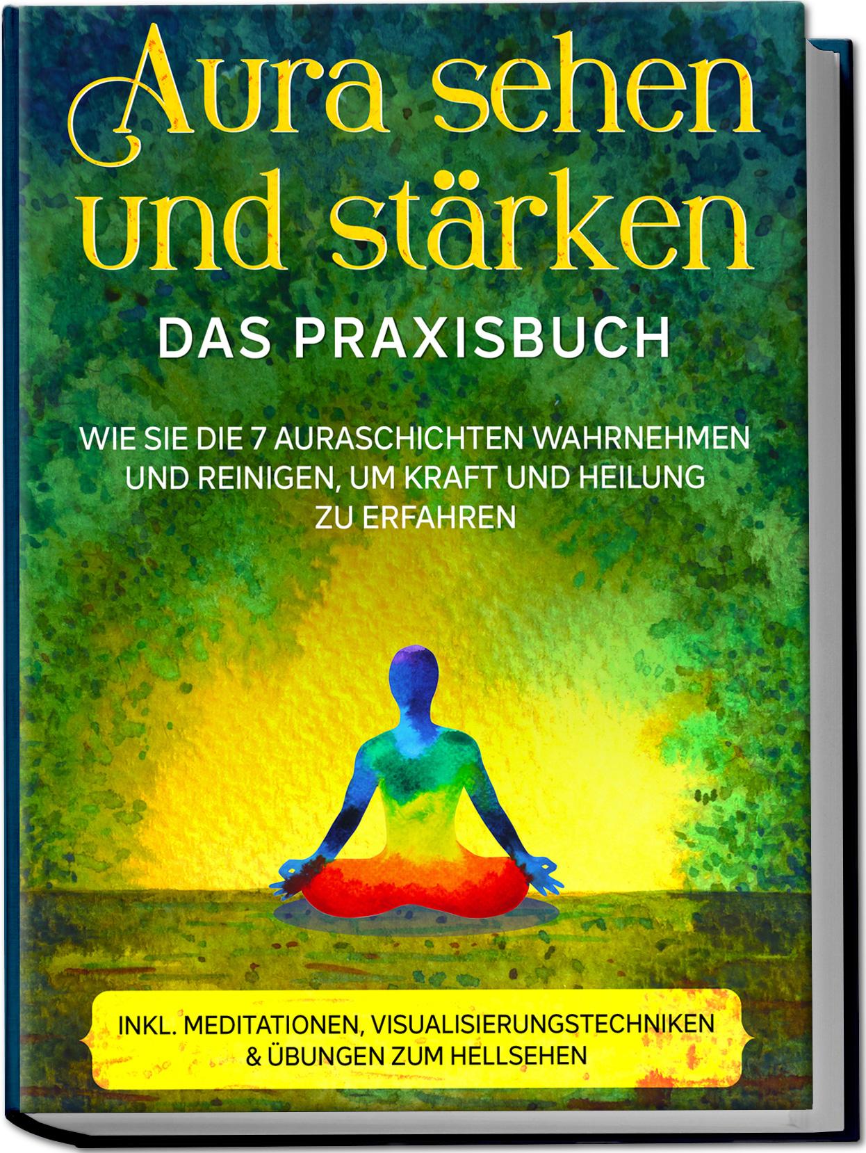 Aura sehen und stärken - Das Praxisbuch: Wie Sie die 7 Auraschichten wahrnehmen und reinigen, um Kraft und Heilung zu erfahren - inkl. Meditationen, Visualisierungstechniken & Übungen zum Hellsehen