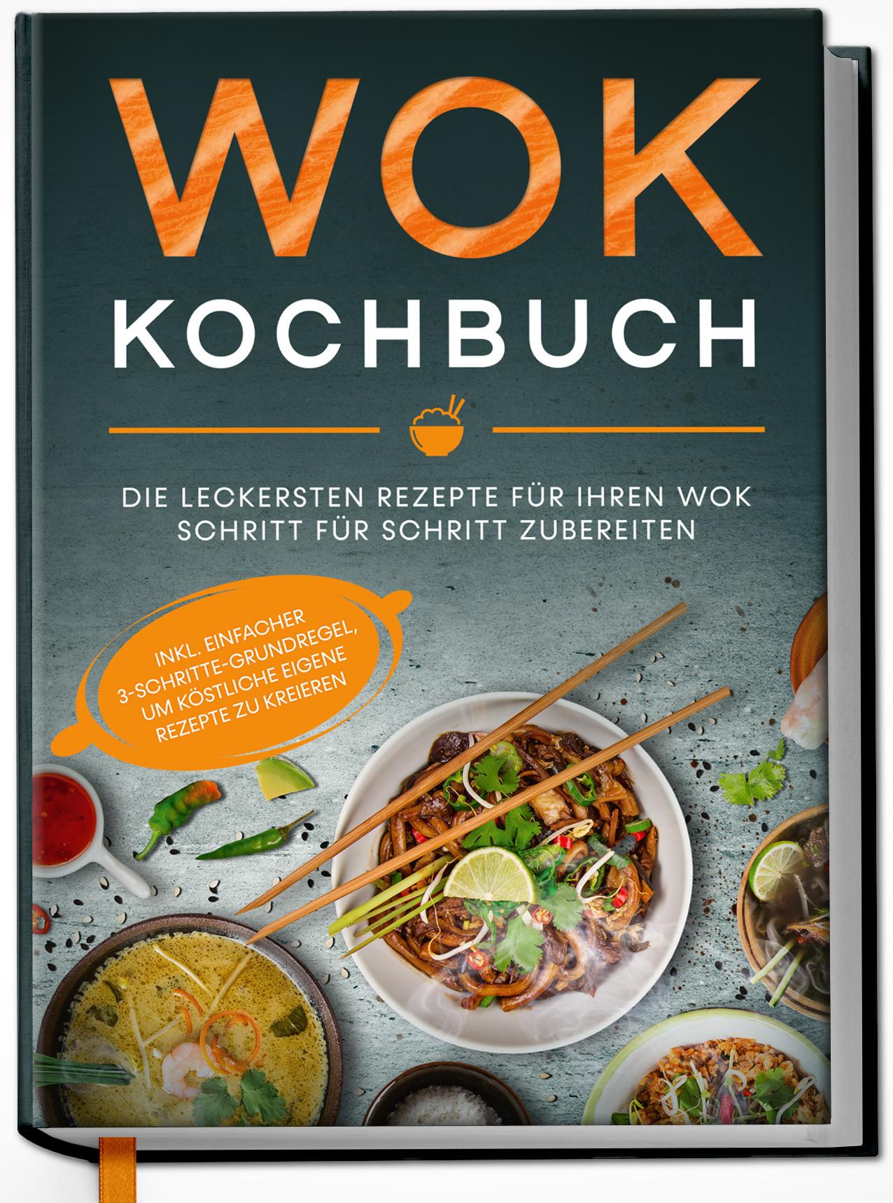 Wok Kochbuch: Die leckersten Rezepte für Ihren Wok Schritt für Schritt zubereiten | inkl. einfacher 3-Schritte-Grundregel, um köstliche eigene Rezepte zu kreieren