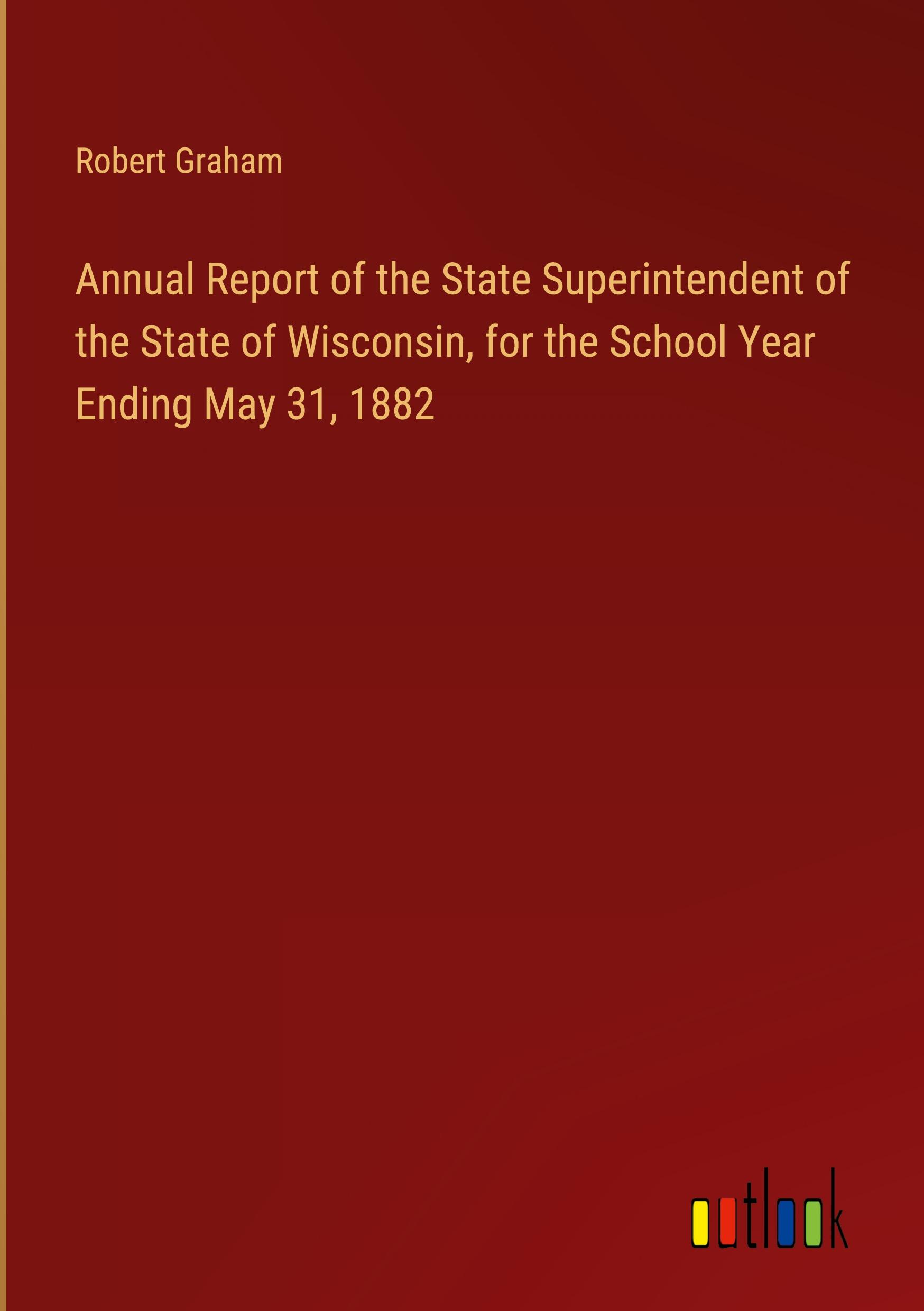 Annual Report of the State Superintendent of the State of Wisconsin, for the School Year Ending May 31, 1882