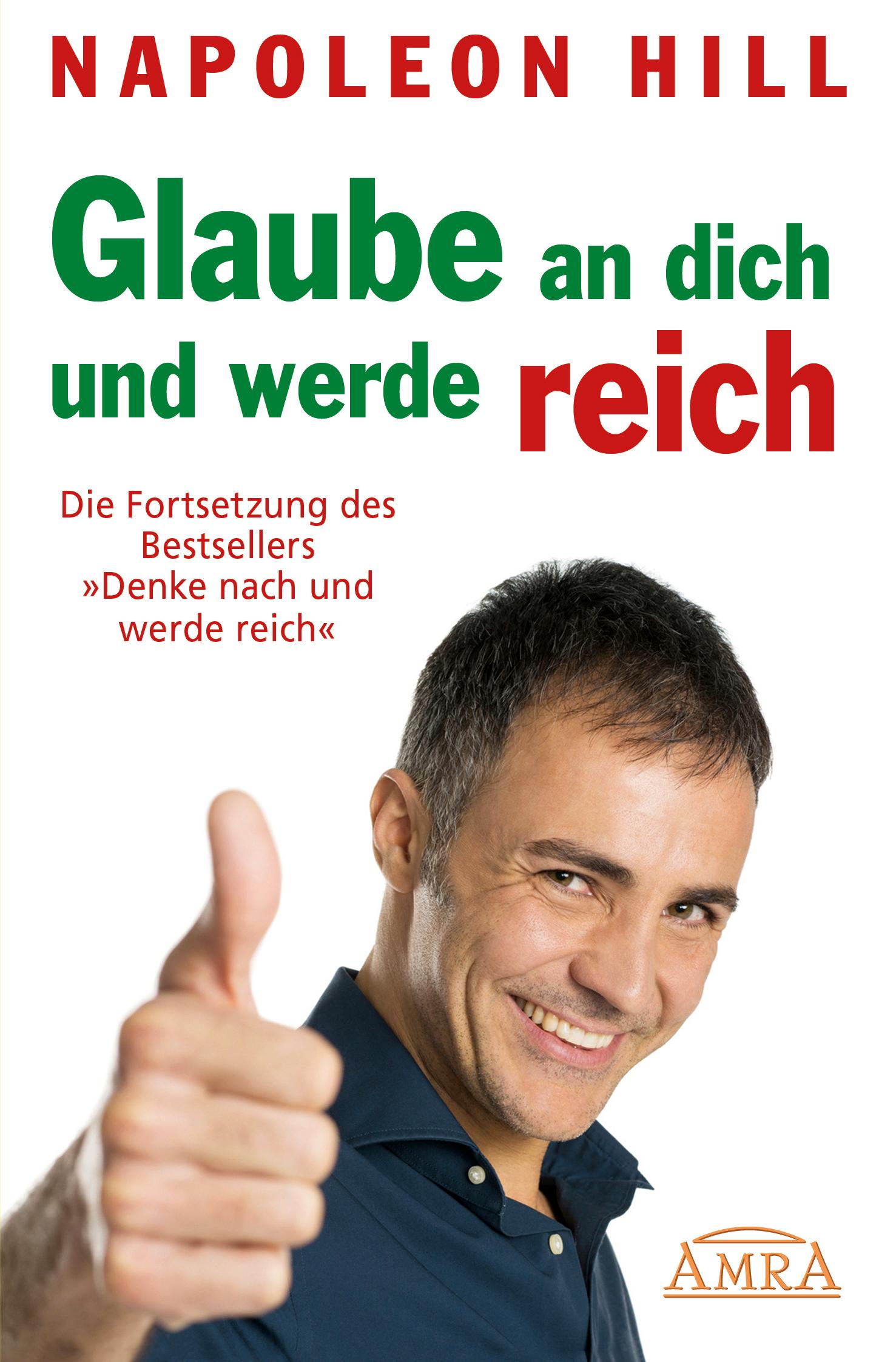 GLAUBE AN DICH UND WERDE REICH: Die Fortsetzung des 60-Millionen-Bestsellers 'Denke nach und werde reich' - nach der Originalausgabe von 1945 (First Edition)