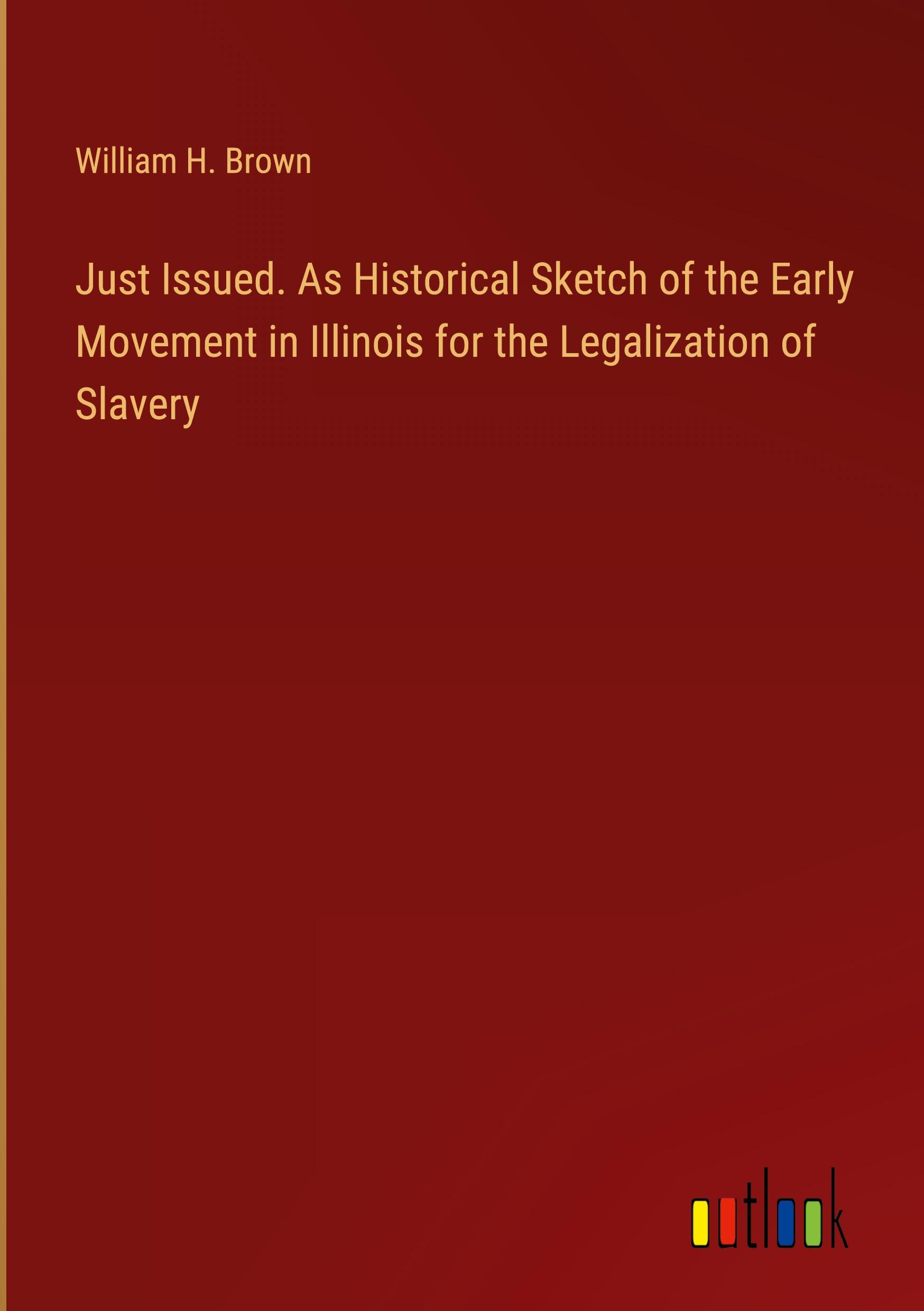 Just Issued. As Historical Sketch of the Early Movement in Illinois for the Legalization of Slavery