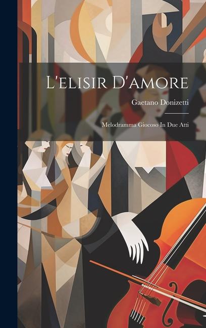 L'elisir D'amore: Melodramma Giocoso In Due Atti