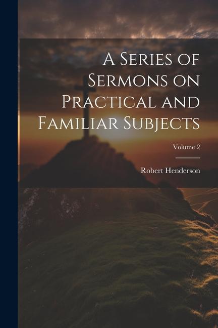 A Series of Sermons on Practical and Familiar Subjects; Volume 2