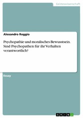 Psychopathie und moralisches Bewusstsein. Sind Psychopathen für ihr Verhalten verantwortlich?