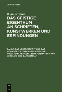 R. Klostermann: Das geistige Eigenthum an Schriften, Kunstwerken und Erfindungen / Das Urheberrecht und das Verlagsrecht nach deutschen und ausländischen Gesetzen systematisch und vergleichend dargestellt