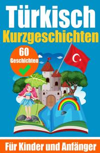 60 Kurzgeschichten auf Türkisch | Ein zweisprachiges Buch auf Deutsch und Türkisch | Ein Buch zum Erlernen der Türkischen Sprache für Kinder und Anfänger