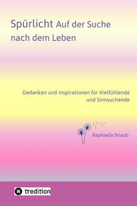 Spürlicht. Auf der Suche nach dem Leben – Eine Einladung, das Licht, die Liebe und Lebendigkeit, die in uns wohnt, endlich oder wieder zu erspüren