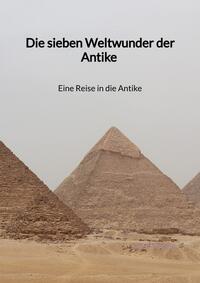 Die sieben Weltwunder der Antike - Eine Reise in die Antike