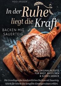 In der Ruhe liegt die Kraft - Backen mit Sauerteig - 100 Originalrezepte für Brot, Brötchen und süßes Gebäck - Die Grundlagen des handwerklichen Backens mit Sauerteig