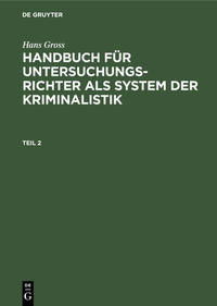 Hans Gross: Handbuch für Untersuchungsrichter als System der Kriminalistik / Hans Gross: Handbuch für Untersuchungsrichter als System der Kriminalistik. Teil 2