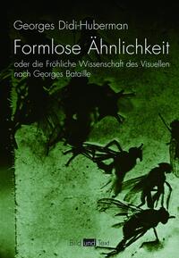 Formlose Ähnlichkeit oder die Fröhliche Wissenschaft des Visuellen nach Georges Bataille