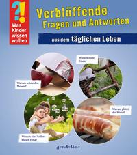 Was Kinder wissen wollen: Verblüffende Fragen und Antworten aus dem täglichen Leben