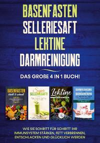 Basenfasten | Selleriesaft | Lektine | Darmreinigung: Das große 4 in 1 Buch! Wie Sie Schritt für Schritt Ihr Immunsystem stärken, Fett verbrennen, entschlacken und glücklich werden