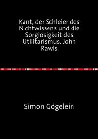 Kant, der Schleier des Nichtwissens und die Sorglosigkeit des Utilitarismus. John Rawls