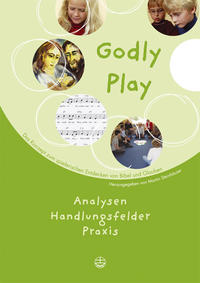 Godly play. Das Konzept zum spielerischen Entdecken von Bibel und Glauben