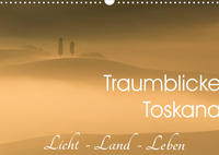 Traumblicke Toskana - Licht, Land, Leben (Wandkalender 2022 DIN A3 quer)