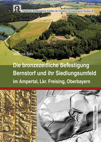 Die bronzezeitliche Befestigung Bernstorf und ihr Siedlungsumfeld im Ampertal, Lkr. Freising, Oberbayern.