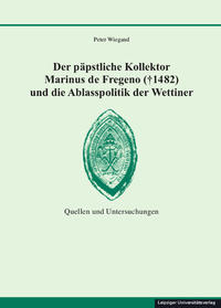 Der päpstliche Kollektor Marinus de Fregeno († 1482) und die Ablasspolitik der Wettiner