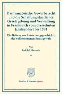 Das französische Gewerberecht und die Schaffung staatlicher Gesetzgebung und Verwaltung in Frankreich vom dreizehnten Jahrhundert bis 1581.