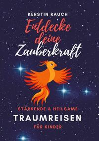 Entdecke deine Zauberkraft - stärkende und heilsame Traumreisen für Kinder