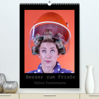 Besser zum Frisör - Mythos Trockenhaube (Premium, hochwertiger DIN A2 Wandkalender 2022, Kunstdruck in Hochglanz)