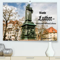 Martin Luther - Stationen seines Lebens (Premium, hochwertiger DIN A2 Wandkalender 2022, Kunstdruck in Hochglanz)