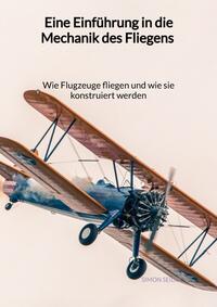 Eine Einführung in die Mechanik des Fliegens - Wie Flugzeuge fliegen und wie sie konstruiert werden