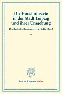 Die Hausindustrie in der Stadt Leipzig und ihrer Umgebung.