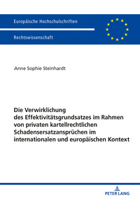 Die Verwirklichung des Effektivitätsgrundsatzes im Rahmen von privaten kartellrechtlichen Schadensersatzansprüchen im internationalen und europäischen Kontext