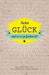 Mein Glück und wo es zu finden ist - Ausfüllbuch mit 100 Listen zum Glücklich sein. Das Glücksbuch für Erwachsene.