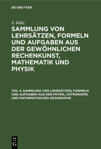 J. Götz: Sammlung von Lehrsätzen, Formeln und Aufgaben aus der gewöhnlichen... / Sammlung von Lehrsätzen, Formeln und Aufgaben aus der Physik, Astronomie und mathematischen Geographie