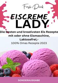 EISCREME LADY - EIS SELBER MACHEN: Die besten und kreativsten Eis Rezepte mit oder ohne Eismaschine, Laktosefrei - SONDERAUSGABE