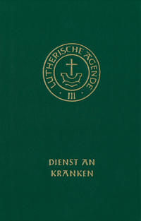 Agende für evangelisch-lutherische Kirchen und Gemeinden. Der Hauptgottesdienst... / Agende Band III: Die Amtshandlungen. Teil 4: Dienst an Kranken