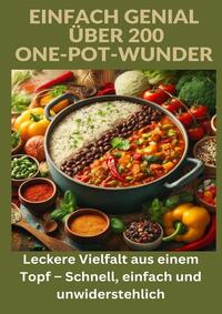 Einfach genial: über 200 One-Pot-Wunder: Einfach genial: Das One-Pot-Kochbuch – Über 200 Rezepte für unkomplizierte Gerichte aus einem Topf