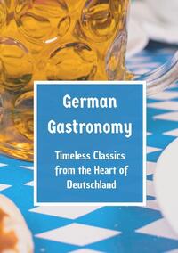 German Gastronomy: Timeless Classics from the Heart of Deutschland