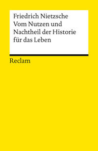 Vom Nutzen und Nachtheil der Historie für das Leben. Textausgabe mit Anmerkungen/Worterklärungen und Nachwort