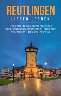 Reutlingen lieben lernen: Der perfekte Reiseführer für einen unvergesslichen Aufenthalt in Reutlingen inkl. Insider-Tipps und Packliste