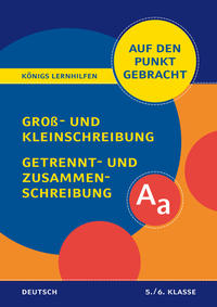 Königs Lernhilfen: Auf den Punkt gebracht: Groß- und Kleinschreibung, Getrennt- und Zusammenschreibung – Klasse 5/6