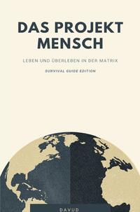 Das Projekt Mensch - Leben und Überleben in der Matrix (Survival Guide Edition)