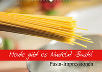 Heute gibt es Nudeln! Basta! Pasta-Impressionen (Wandkalender 2021 DIN A2 quer)