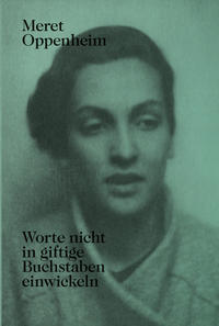 Meret Oppenheim – Worte nicht in giftige Buchstaben einwickeln