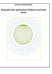 Biografie eines Autisten und Erfinders, Ideen und Erfindungen zur Lösungen des Energie-, Klima und Übervölkerungsproblems zur Rettung der Menschheit und unserem Planeten